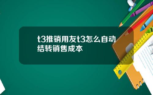 t3推销用友t3怎么自动结转销售成本