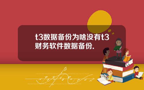 t3数据备份为啥没有t3财务软件数据备份.