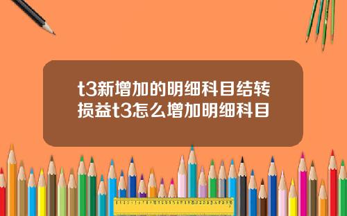 t3新增加的明细科目结转损益t3怎么增加明细科目