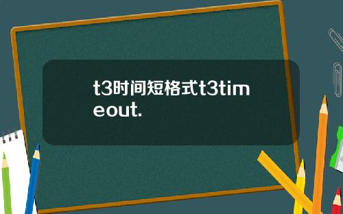 t3时间短格式t3timeout.