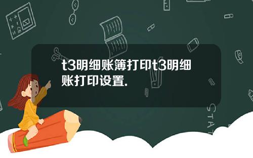 t3明细账簿打印t3明细账打印设置.