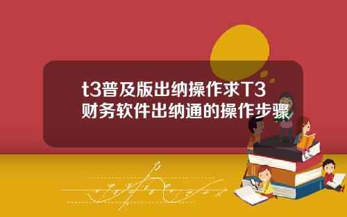 t3普及版出纳操作求T3财务软件出纳通的操作步骤