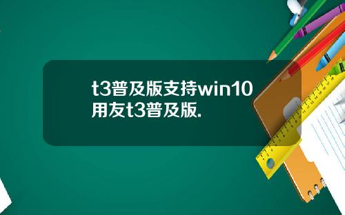 t3普及版支持win10用友t3普及版.