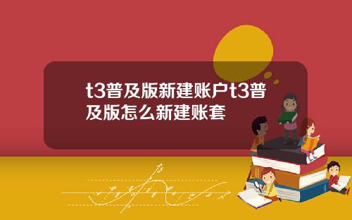 t3普及版新建账户t3普及版怎么新建账套