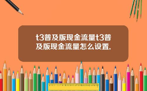 t3普及版现金流量t3普及版现金流量怎么设置.