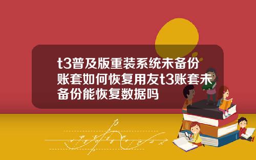 t3普及版重装系统未备份账套如何恢复用友t3账套未备份能恢复数据吗