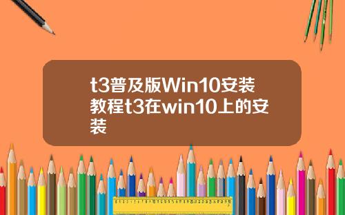 t3普及版Win10安装教程t3在win10上的安装