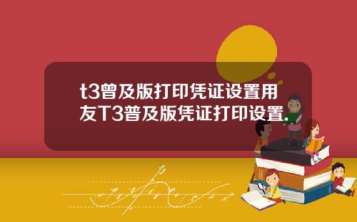 t3曾及版打印凭证设置用友T3普及版凭证打印设置.