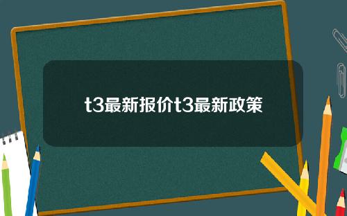 t3最新报价t3最新政策