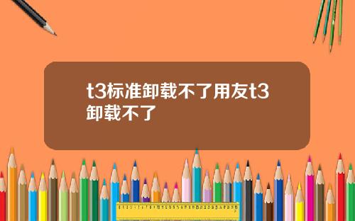 t3标准卸载不了用友t3卸载不了