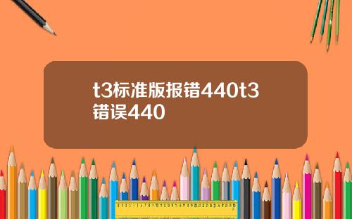 t3标准版报错440t3错误440