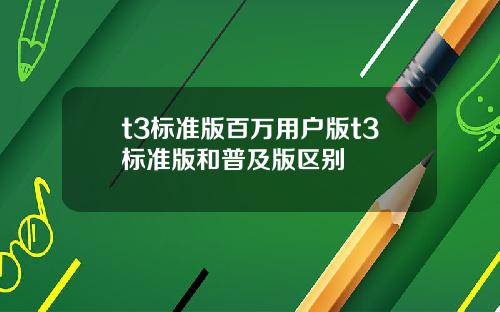 t3标准版百万用户版t3标准版和普及版区别