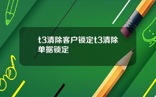 t3清除客户锁定t3清除单据锁定