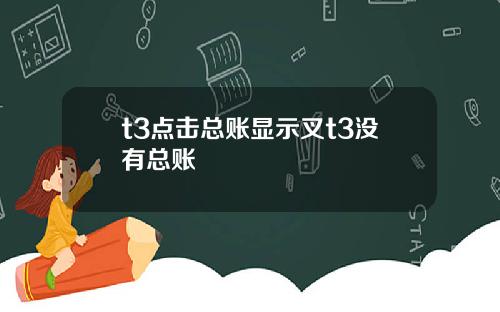 t3点击总账显示叉t3没有总账