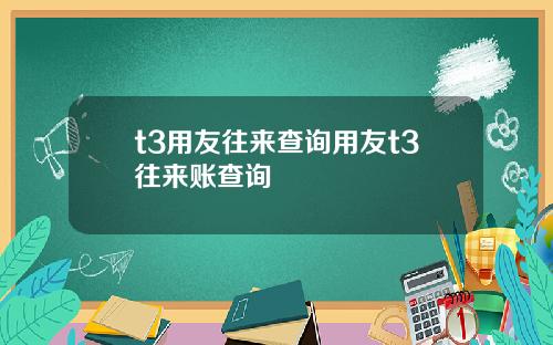 t3用友往来查询用友t3往来账查询