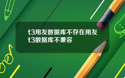 t3用友数据库不存在用友t3数据库不兼容