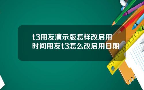 t3用友演示版怎样改启用时间用友t3怎么改启用日期