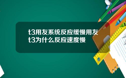 t3用友系统反应缓慢用友t3为什么反应速度慢