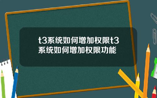 t3系统如何增加权限t3系统如何增加权限功能