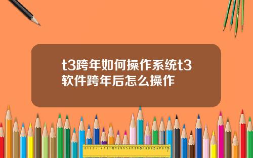 t3跨年如何操作系统t3软件跨年后怎么操作