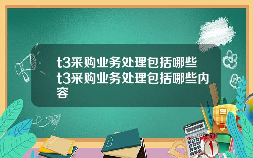 t3采购业务处理包括哪些t3采购业务处理包括哪些内容