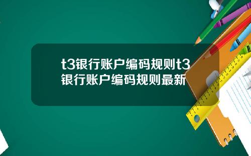 t3银行账户编码规则t3银行账户编码规则最新