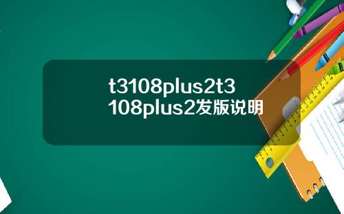 t3108plus2t3108plus2发版说明