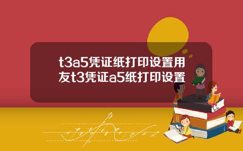 t3a5凭证纸打印设置用友t3凭证a5纸打印设置