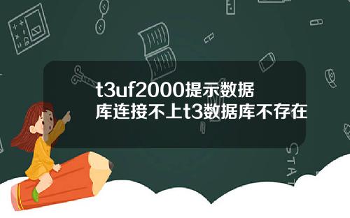 t3uf2000提示数据库连接不上t3数据库不存在