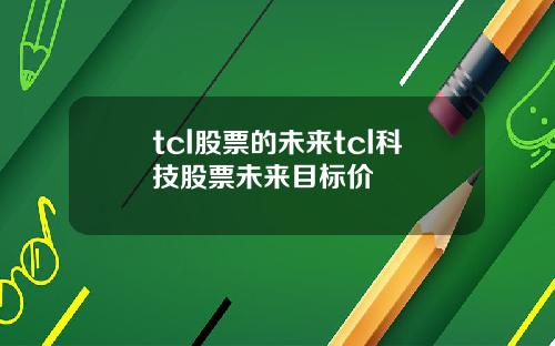 tcl股票的未来tcl科技股票未来目标价