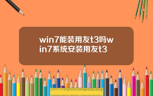 win7能装用友t3吗win7系统安装用友t3