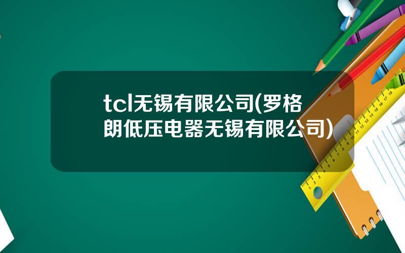 tcl无锡有限公司(罗格朗低压电器无锡有限公司)