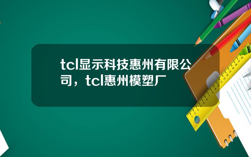 tcl显示科技惠州有限公司，tcl惠州模塑厂