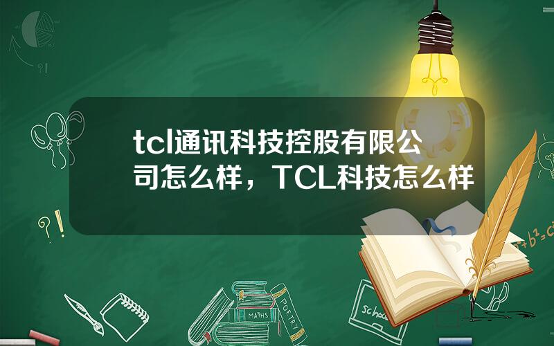 tcl通讯科技控股有限公司怎么样，TCL科技怎么样