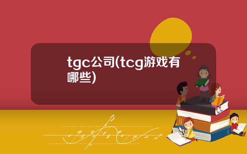 tgc公司(tcg游戏有哪些)