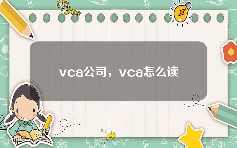 vca公司，vca怎么读