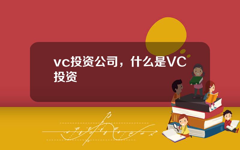 vc投资公司，什么是VC投资