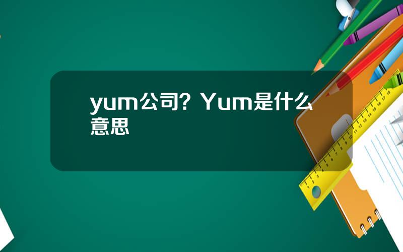 yum公司？Yum是什么意思