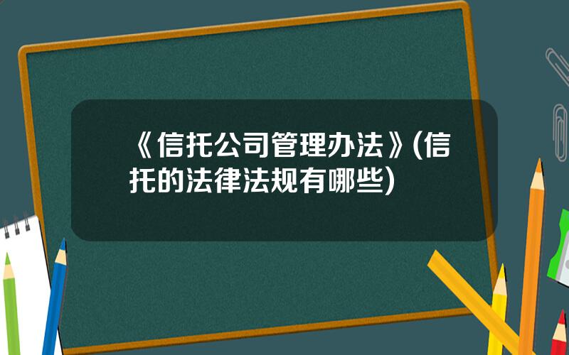 《信托公司管理办法》(信托的法律法规有哪些)