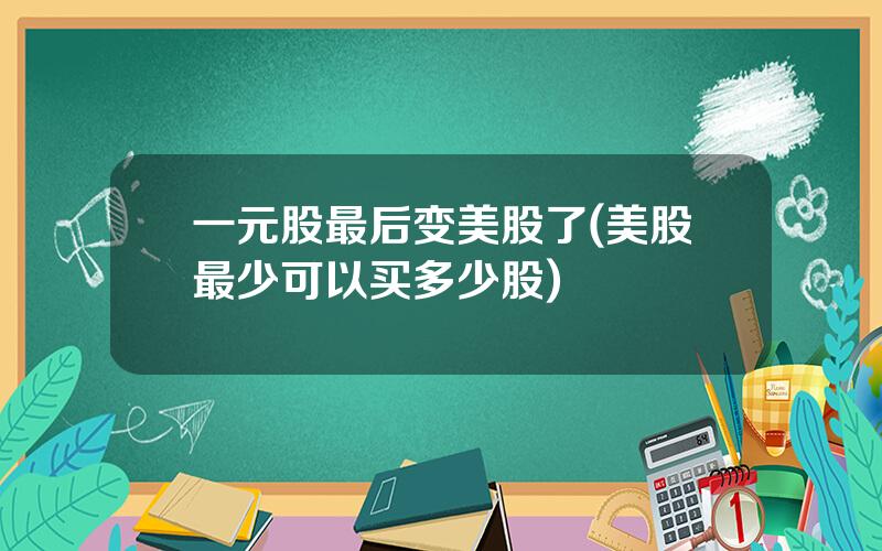 一元股最后变美股了(美股最少可以买多少股)