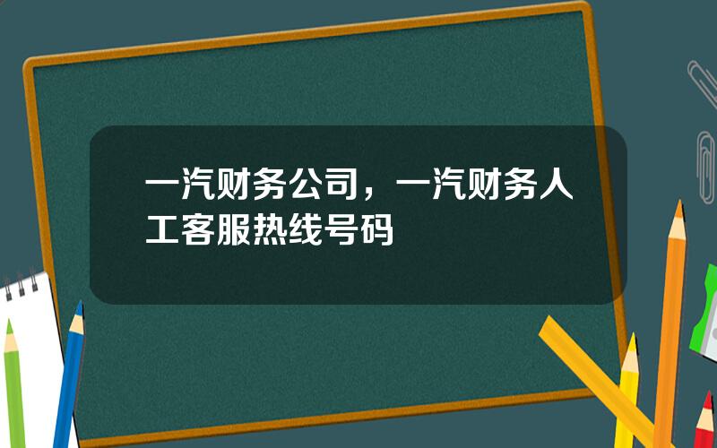 一汽财务公司，一汽财务人工客服热线号码