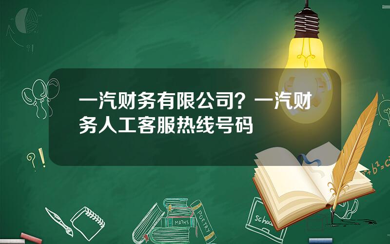 一汽财务有限公司？一汽财务人工客服热线号码