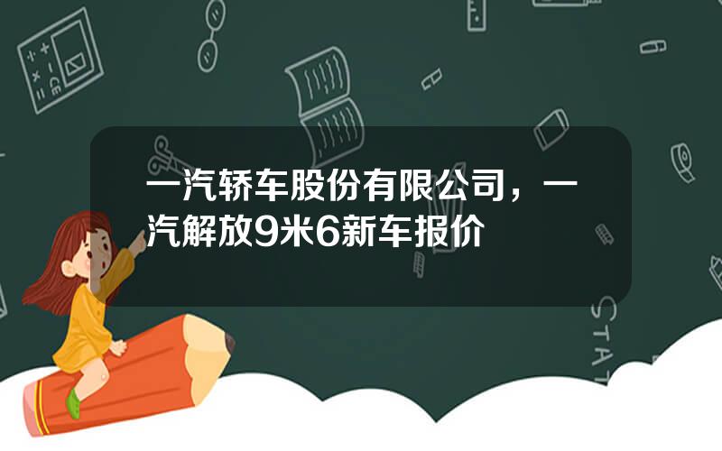 一汽轿车股份有限公司，一汽解放9米6新车报价