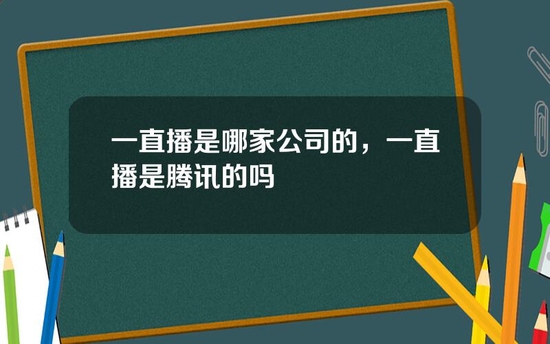 一直播是哪家公司的，一直播是腾讯的吗