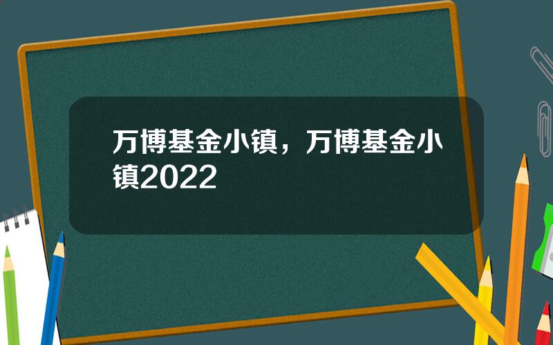 万博基金小镇，万博基金小镇2022