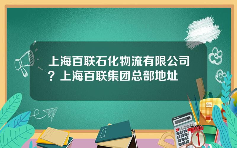 上海百联石化物流有限公司？上海百联集团总部地址