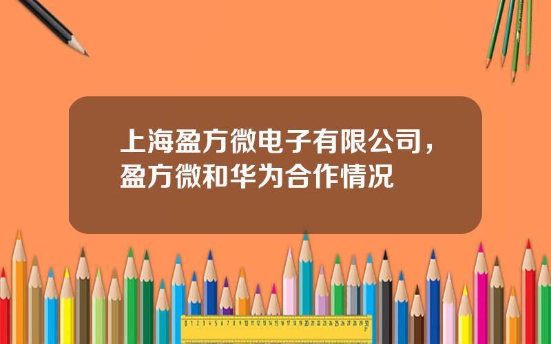 上海盈方微电子有限公司，盈方微和华为合作情况