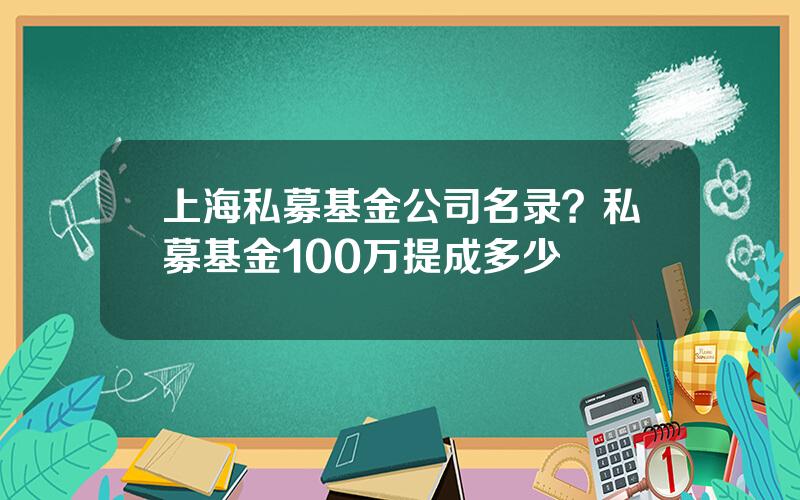 上海私募基金公司名录？私募基金100万提成多少