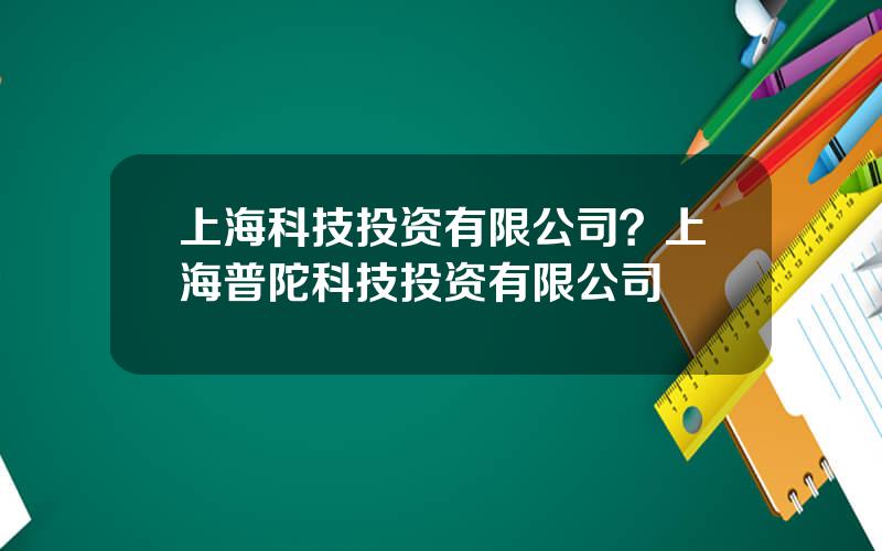 上海科技投资有限公司？上海普陀科技投资有限公司