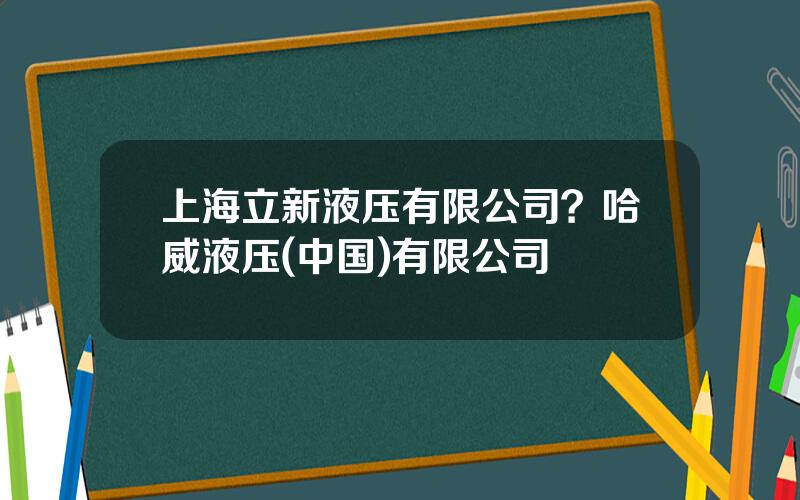 上海立新液压有限公司？哈威液压(中国)有限公司